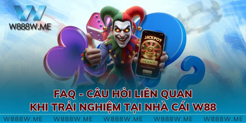 FAQ - Câu hỏi liên quan khi trải nghiệm tại nhà cái W88