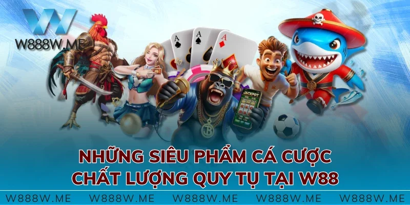 Những siêu phẩm cá cược chất lượng quy tụ tại W88