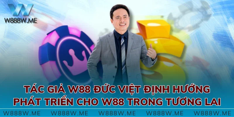 Tác giả W88 Đức Việt định hướng phát triển cho W88 trong tương lai