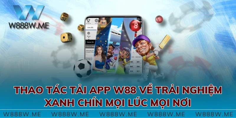 Thao tác tải app W88 về trải nghiệm xanh chín mọi lúc mọi nơi